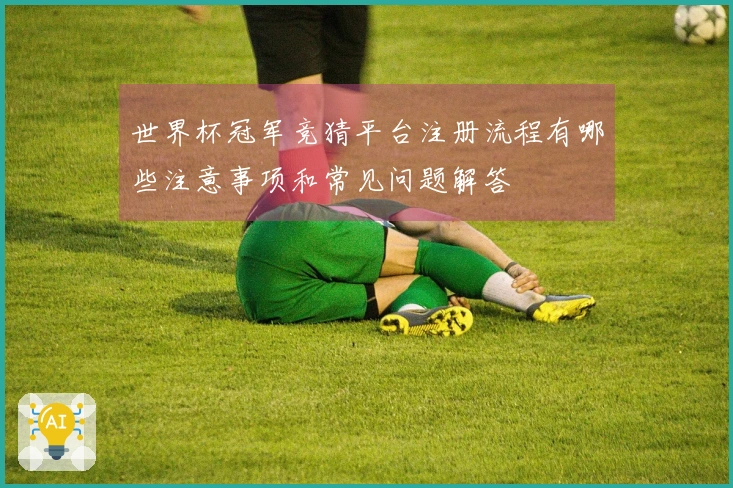 世界杯冠军竞猜平台注册流程有哪些注意事项和常见问题解答