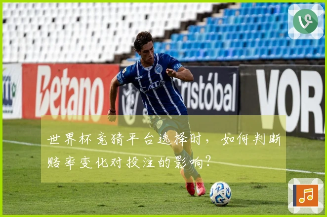 世界杯竞猜平台选择时，如何判断赔率变化对投注的影响？