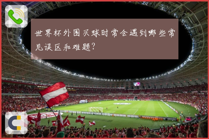 世界杯外围买球时常会遇到哪些常见误区和难题？
